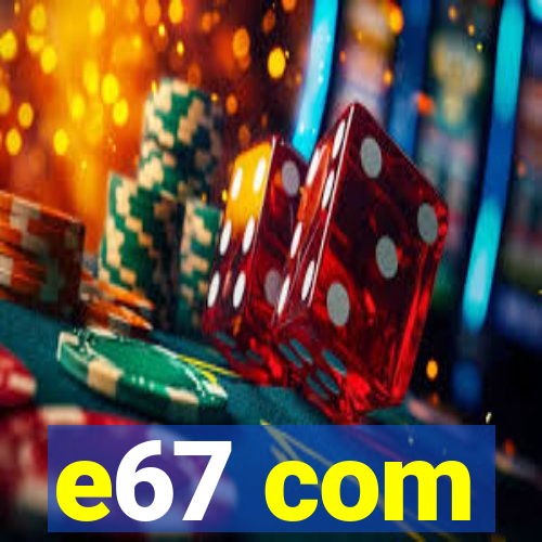 e67 com